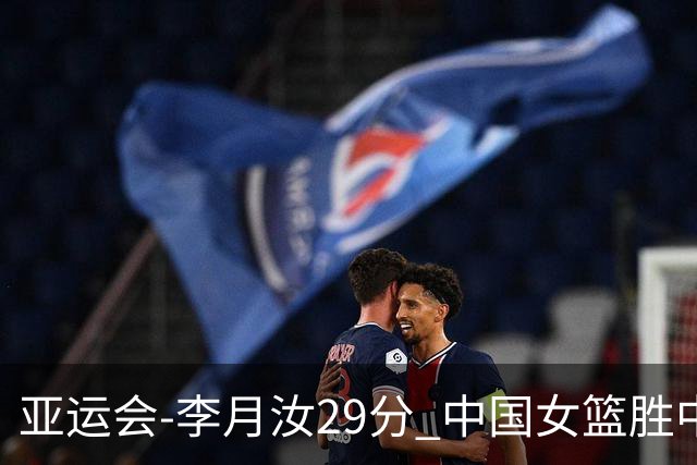 亚运会-李月汝29分 中国女篮胜中国台北进四强
