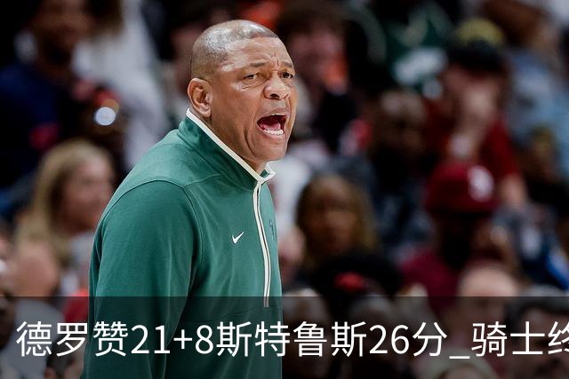 德罗赞21+8斯特鲁斯26分 骑士终结公牛三连胜